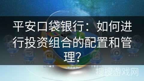 平安口袋银行:如何进行投资组合的配置和管理? 平安口袋银行:如何进行投资组合的配置和管理?