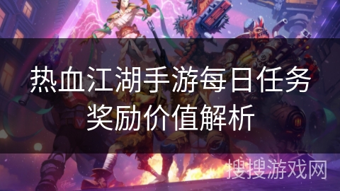 热血江湖手游每日任务奖励价值解析