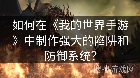如何在《我的世界手游》中制作强大的陷阱和防御系统? 如何在《我的世界手游》中制作强大的陷阱和防御系统?