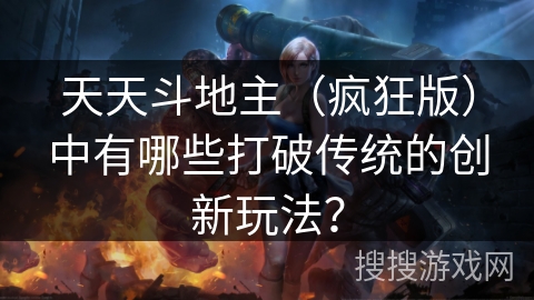 天天斗地主(疯狂版)中有哪些打破传统的创新玩法? 天天斗地主(疯狂版)中有哪些打破传统的创新玩法?