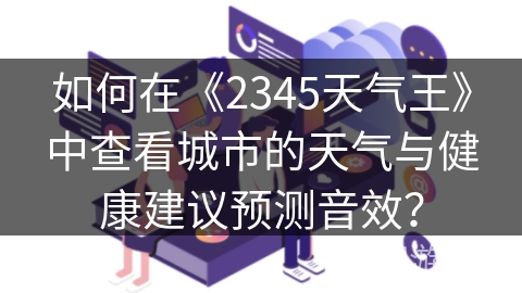 如何在《2345天气王》中查看城市的天气与健康建议预测音效？