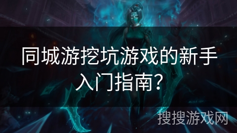 同城游挖坑游戏的新手入门指南? 同城游挖坑游戏的新手入门指南?
