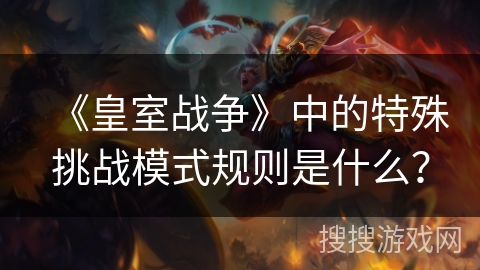 《皇室战争》中的特殊挑战模式规则是什么？