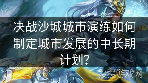 决战沙城城市演练如何制定城市发展的中长期计划？