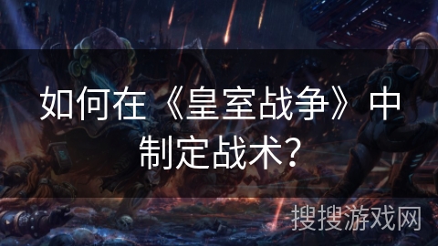 如何在《皇室战争》中制定战术？