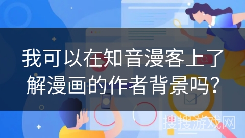 我可以在知音漫客上了解漫画的作者背景吗？