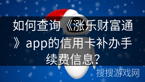 如何查询《涨乐财富通》app的信用卡补办手续费信息？
