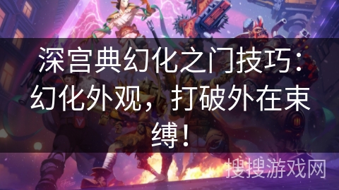 深宫典幻化之门技巧：幻化外观，打破外在束缚！