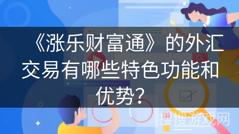 《涨乐财富通》的外汇交易有哪些特色功能和优势？