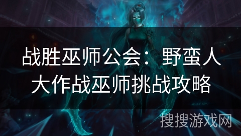 战胜巫师公会：野蛮人大作战巫师挑战攻略