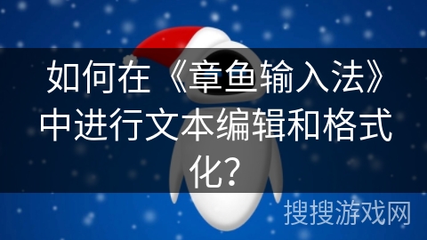 如何在《章鱼输入法》中进行文本编辑和格式化? 如何在《章鱼输入法》中进行文本编辑和格式化?