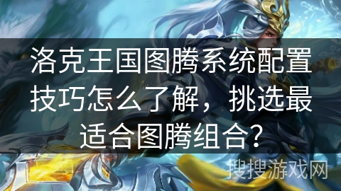 洛克王国图腾系统配置技巧怎么了解，挑选最适合图腾组合？