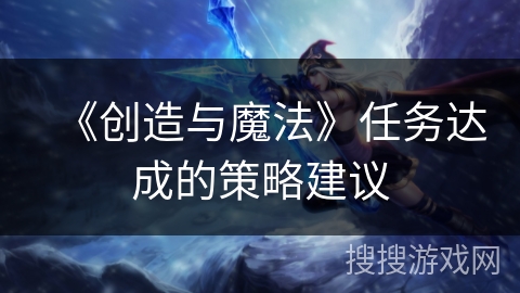 《创造与魔法》任务达成的策略建议