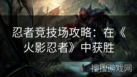 忍者竞技场攻略：在《火影忍者》中获胜