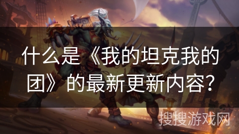 什么是《我的坦克我的团》的最新更新内容？