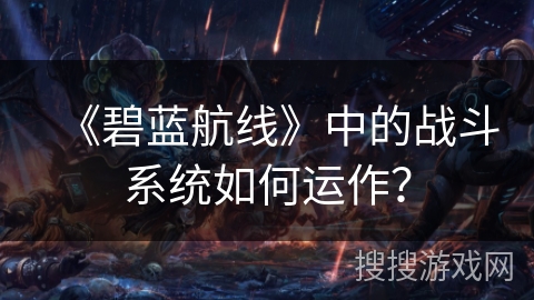 《碧蓝航线》中的战斗系统如何运作？