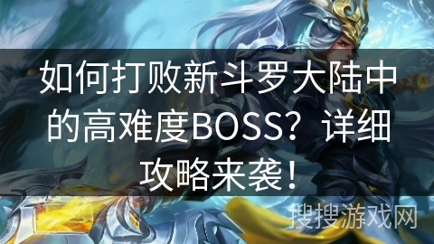 如何打败新斗罗大陆中的高难度BOSS?详细攻略来袭! 如何打败新斗罗大陆中的高难度BOSS?详细攻略来袭!