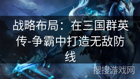 战略布局：在三国群英传-争霸中打造无敌防线