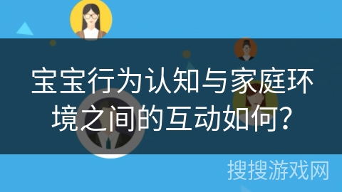 宝宝行为认知与家庭环境之间的互动如何？