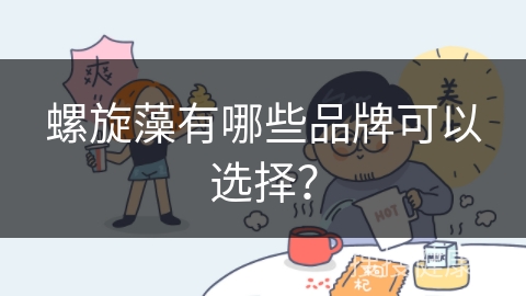 螺旋藻有哪些品牌可以选择？