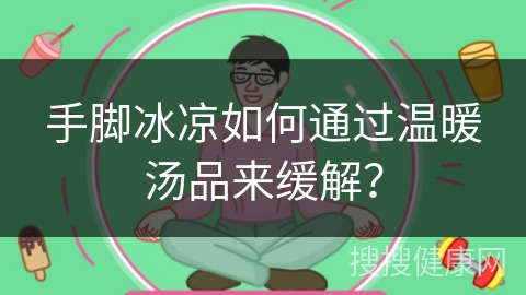 手脚冰凉如何通过温暖汤品来缓解？