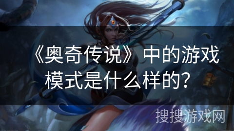 《奥奇传说》中的游戏模式是什么样的？