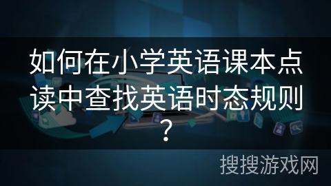 如何在小学英语课本点读中查找英语时态规则？