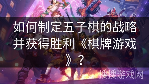 如何制定五子棋的战略并获得胜利《棋牌游戏》？
