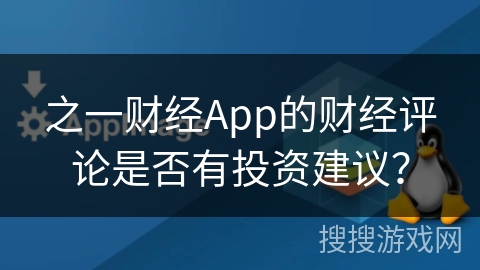 之一财经App的财经评论是否有投资建议? 之一财经App的财经评论是否有投资建议?