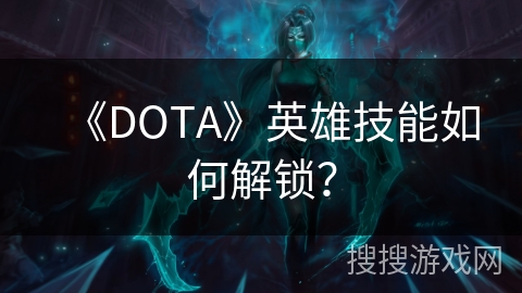 《DOTA》英雄技能如何解锁？