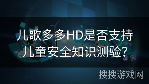 儿歌多多HD是否支持儿童安全知识测验？