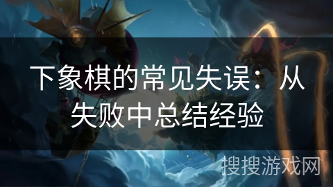 下象棋的常见失误：从失败中总结经验