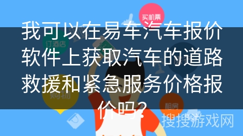 我可以在易车汽车报价软件上获取汽车的道路救援和紧急服务价格报价吗? 我可以在易车汽车报价软件上获取汽车的道路救援和紧急服务价格报价吗?