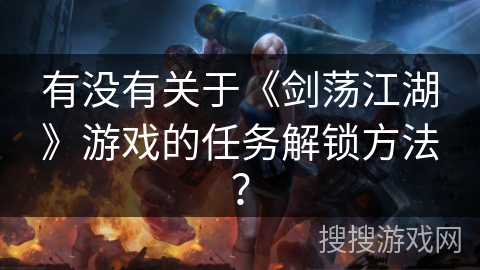 有没有关于《剑荡江湖》游戏的任务解锁方法？