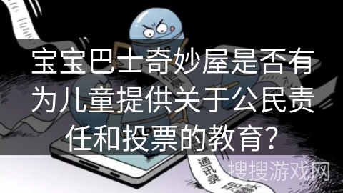 宝宝巴士奇妙屋是否有为儿童提供关于公民责任和投票的教育? 宝宝巴士奇妙屋是否有为儿童提供关于公民责任和投票的教育?