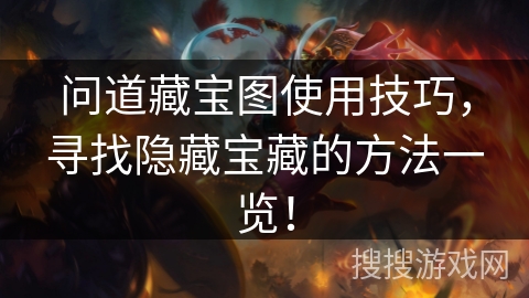 问道藏宝图使用技巧,寻找隐藏宝藏的方法一览! 问道藏宝图使用技巧,寻找隐藏宝藏的方法一览!