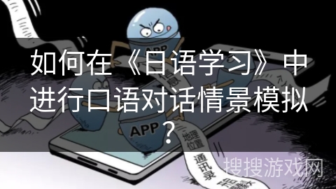 如何在《日语学习》中进行口语对话情景模拟？