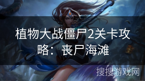 植物大战僵尸2关卡攻略:丧尸海滩 植物大战僵尸2关卡攻略:丧尸海滩