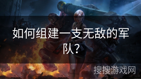 如何组建一支无敌的军队？