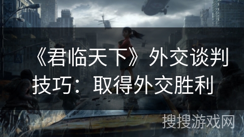 《君临天下》外交谈判技巧：取得外交胜利