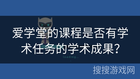 爱学堂的课程是否有学术任务的学术成果？