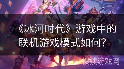 《冰河时代》游戏中的联机游戏模式如何？