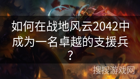 如何在战地风云2042中成为一名卓越的支援兵？