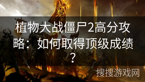 植物大战僵尸2高分攻略：如何取得顶级成绩？