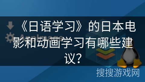 《日语学习》的日本电影和动画学习有哪些建议？