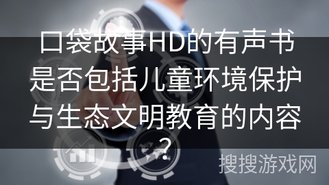 口袋故事HD的有声书是否包括儿童环境保护与生态文明教育的内容？