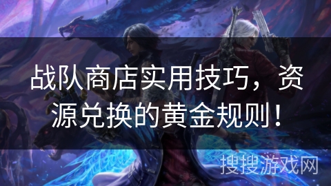 战队商店实用技巧，资源兑换的黄金规则！