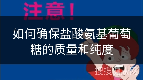 如何确保盐酸氨基葡萄糖的质量和纯度