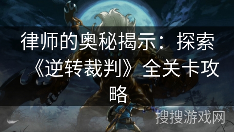 律师的奥秘揭示：探索《逆转裁判》全关卡攻略