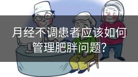 月经不调患者应该如何管理肥胖问题？